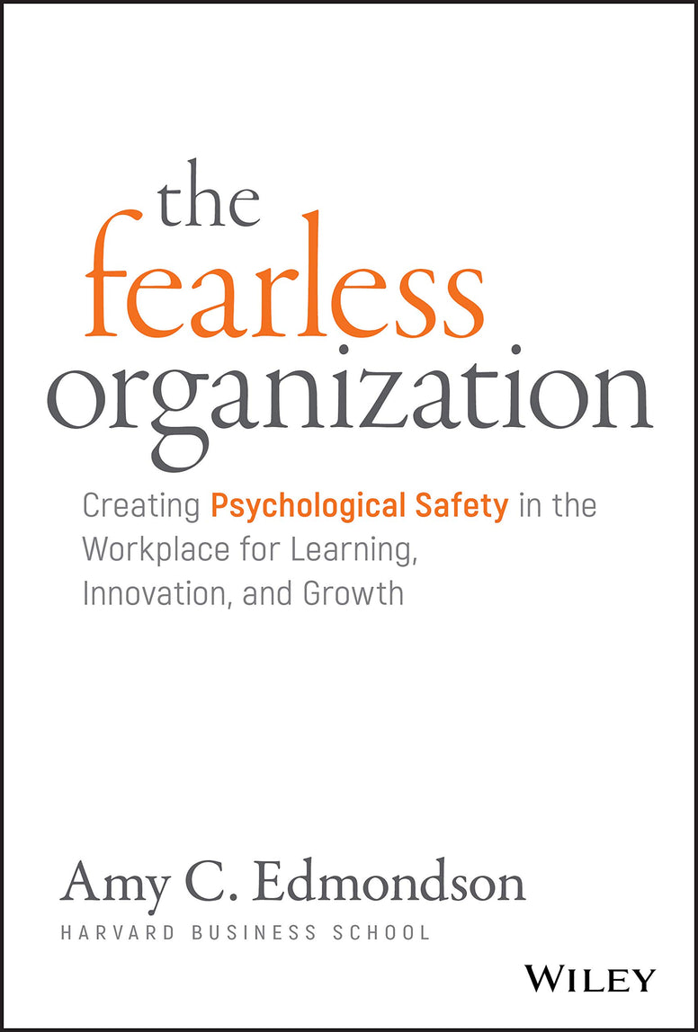 The Fearless Organization – Creating Psychological Safety in the Workplace for Learning, Innovation, and Growth